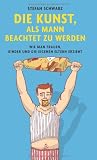 Produkt-Bild: Die Kunst, als Mann beachtet zu werden: Wie man Frauen, Kinder und die eigenen Eltern erzieht