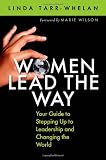 Women Lead the Way: Your Guide to Stepping Up to Leadership and Changing the World