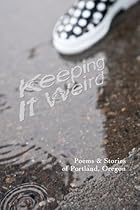 Keeping It Weird: Poetry & Stories of Portland, Oregon Keeping It Weird: Poetry & Stories of Portland, Oregon