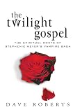 The Twilight Gospel: The Spiritual Roots of the Stephenie Meyer Vampire Saga