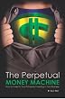 The Perpetual Money Machine: How to Invest in Your Future By Investing in Your Business