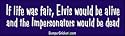 If life was fair, Elvis would be alive and the impersonators would be dead - funny bumper stickers (Large 14x4 inches)