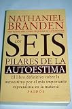 Los seis pilares de la autoestima: el libro definitivo sobre la autoestima por el m&aacute;s importante especialista en la materia - Nathaniel Branden