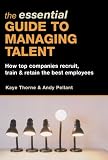 The Essential Guide to Managing Talent: How Top Companies Recruit, Train & Retain the Best Employees