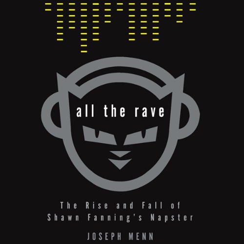 All the Rave - The Rise and Fall of Shawn Fanning&rsquo;s Napster - Joseph Menn