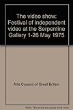 The video show : festival of independent video at the Serpentine Gallery 1-26 May 1975