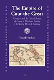 The Empire of Cnut the Great: Conquest and the Consolidation of Power in Northern Europe in the Early Eleventh Century (The Northern World)