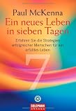 Ein neues Leben in sieben Tagen: Erfahren Sie die Strategien erfolgreicher Menschen f&uuml;r ein erf&uuml;lltes Leben - Paul McKenna