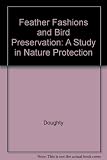 Feather fashions and bird preservation : a study in nature protection