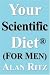 Your Scientific Diet for Men: Scientifically Guaranteed Fastest, Easiest, Cheapest, and Permanent Weight Loss