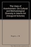 The uses of anachronism : on cultural and methodological diversity in Islamic art : an inaugural lecture delivered on 17 October 1991
