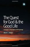 The Quest for God and the Good Life: Lonergans Theological Anthropology