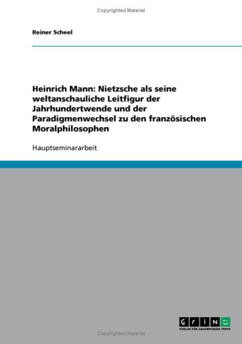 Heinrich Mann: Nietzsche als seine weltanschauliche Leitfigur der Jahrhundertwende und der Paradigmenwechsel zu den franz�sischen Moralphilosophen
