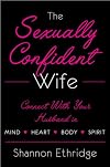 The Sexually Confident Wife: Connecting with Your Husband Mind Body Heart Spirit