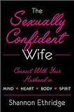 The Sexually Confident Wife: Connecting with Your Husband Mind Body Heart Spirit