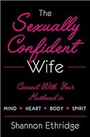 The Sexually Confident Wife: Connecting with Your Husband Mind Body Heart Spirit
