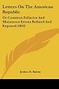 Letters on the American republic: Or, Common fallacies and monstrous errors refuted and exposed