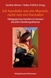 &raquo;Ich handelte als Mensch und nicht als Formalist&laquo;: P&auml;dagogisches Handeln im Kontext aktueller Handlungsdiskurse - 