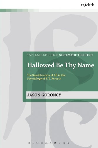 Hallowed Be Thy Name: The Sanctification of All in the Soteriology of P. T. Forsyth (T&T Clark Studies in Systematic Theology)