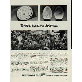 TYPHUS, EGGS, and SOLDIERS! In this World War, our soldiers confront an ancient foe even more deadly than the enemy's panzer divisions. That foe killed between two and three million people in World War I. It is Typhus fever - a disease transmitted by the bite of the body louse, and often confused with typhoid fever because of the similarity of names. Today our troops are immunized against typhus. They are among the first troops so safeguarded in the history of the world. Such mass protection is a striking and dramatic medical triumph, yet it hinges upon a most prosaic thing - a hen's egg. For in the preparation of the new vacine against typhus fever, hen's eggs play a stellar role. In closely guarded and isolated rooms, there are great trays of these eggs. Each is fertile. Each is allowed to incubate for a time. Then, a tiny hole is carefully drilled in one end of each egg. Live typhus fever viris is injected through this opening. The live virus multiplies many times over. When the virus has grown sufficiently in the egg embryo, it is "harvested" and killed. Yes, killed with chemicals, for it is the dead typhus fever virus that forms the basis of the vacine which is used to protect our armed forces against typhus fever. ..... 1943 Parke, Davis & Company Ad, A5095.