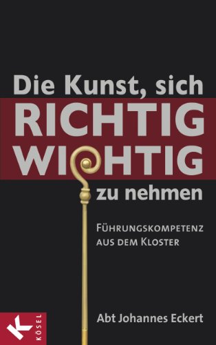 Die Kunst, sich richtig wichtig zu nehmen: Führungskompetenz aus dem Kloster (German Edition)