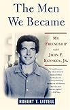 The Men We Became: My Friendship with John F. Kennedy, Jr.