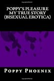 Poppy's Pleasure My True Story  (Bisexual Erotica)