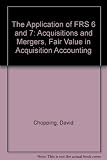 The application of FRS 6 & 7 : acquisitions and mergers and fair values in acquisition accounting