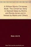 A William Morris Christmas book : the Christmas story in stained glass by William Morris and Burne-Jones, and in verses by Morris and others