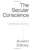 Secular Conscience: Why Belief Belongs in Public Life