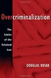 Overcriminalization: The Limits of the Criminal Law