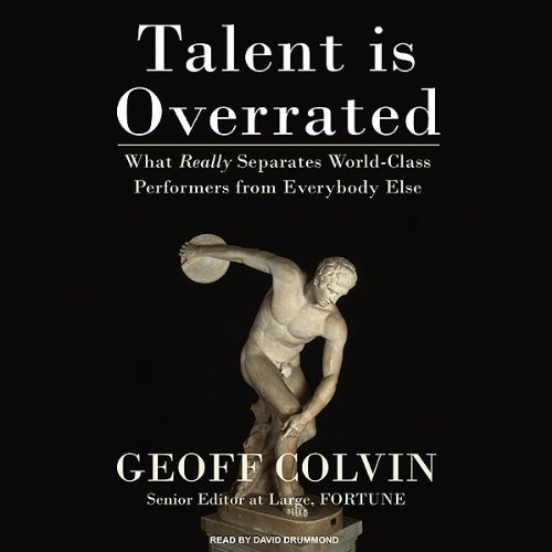 Talent is Overrated - What Really Separates World-Class Performers from Everybody Else - Geoff Colvin