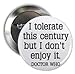 Doctor Dr Who Quote - I TOLERATE THIS CENTURY BUT I DON'T ENJOY IT 1.25