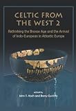 Celtic from the West. 2, Rethinking the Bronze Age and the Arrival of Indo-European in Atlantic Europe