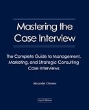 Mastering the Case Interview: The Complete Guide to Management, Marketing, and Strategic Consulting Case Interviews, 4th Edition