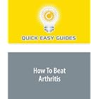 How To Beat Arthritis by  Quick Easy Guides