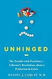 Unhinged: The Trouble with Psychiatry - A Doctor's Revelations about a Profession in Crisis