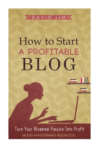 How To Start A Profitable Blog: A Guide To Create Content That Rocks, Build Traffic, And Turn Your Blogging Passion Into Profit (How To Write Blog Posts That Go Viral Without Selling Out), by David Lim How To Start A Profitable Blog: A Guide To Create Content That Rocks, Build Traffic, And Turn Your Blogging Passion Into Profit (How To Write Blog Posts That Go Viral Without Selling Out), by David Lim