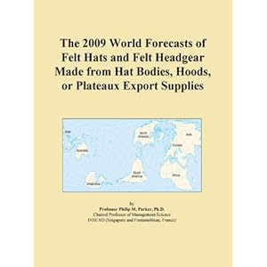 The 2009 World Market Forecasts for Imported Felt Hats and Felt Headgear Made from Hat Bodies, Hoods, or Plateaux Icon Group