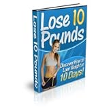 Lose 10 Pounds - Top Secrets Revealed - Discover The Secrets to Losing 10 Pounds in 10 Days Lose The Weight You Want