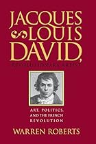 Jacques-Louis David, Revolutionary Artist: Art, Politics, and the French Revolution Jacques-Louis David, Revolutionary Artist: Art, Politics, and the French Revolution