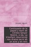 Continuasio de la passió y mort de Christo Senyor Nostre, o sia, La triunfant resurrecsió : nou dram