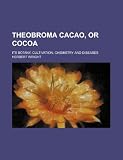 Theobroma cacao, or cocoa; its botany, cultivation, chemistry and diseases