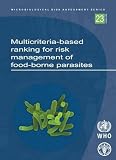 Multicriteria-based ranking for risk management of food-borne parasites : report of a Joint FAO/WHO Expert Meeting, 3-7 September 2012, FAO Headquarters, Rome, Italy