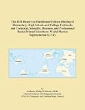 The 2011 Report on Hardbound Edition Binding of Elementary, High School, and College Textbooks and Technical, Scientific, Business, and Professional ... Elsewhere: World Market Segmentation by City