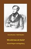 Wie wird man ein Genie?: Richard Wagner und Magdeburg - Astrid Eberlein, Wolf Hobohm