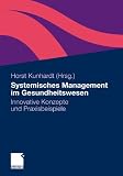 Systemisches Management im Gesundheitswesen: Innovative Konzepte und Praxisbeispiele - Margitta Beil-Hildebrand, Stephan Besl, Matthias Beste, Tobias B&ouml;cker, Wilfried Bridts, Walter F&ouml;rtsch, Hans-G&uuml;nther Henrich, Iris Koller, J&ouml;rg Lindenthal, Johann Nagengast, Peter Schmieder, Martin Steinberger, Felix Tretter, Rainer Waldmann, Martin Zeuner