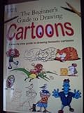 The beginner's guide to drawing cartoons : a step-by-step guide to drawing fantastic cartoons
