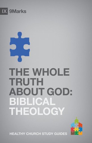 The Whole Truth About God: Biblical Theology (9Marks: Healthy Church Study Guides)
