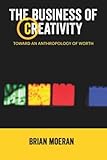 The business of creativity : toward an anthropology of worth
